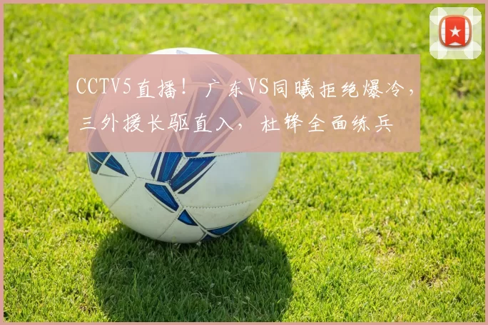 CCTV5直播！广东VS同曦拒绝爆冷，三外援长驱直入，杜锋全面练兵