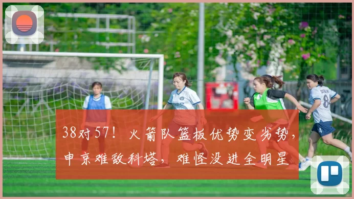 38对57！火箭队篮板优势变劣势，申京难敌科塔，难怪没进全明星