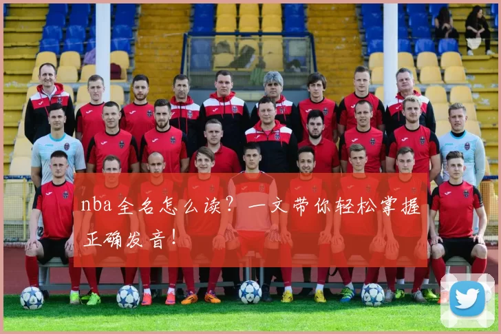 nba全名怎么读?一文带你轻松掌握正确发音!