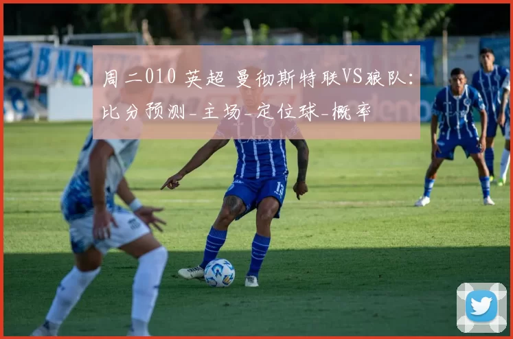 周二010 英超 曼彻斯特联VS狼队：比分预测_主场_定位球_概率