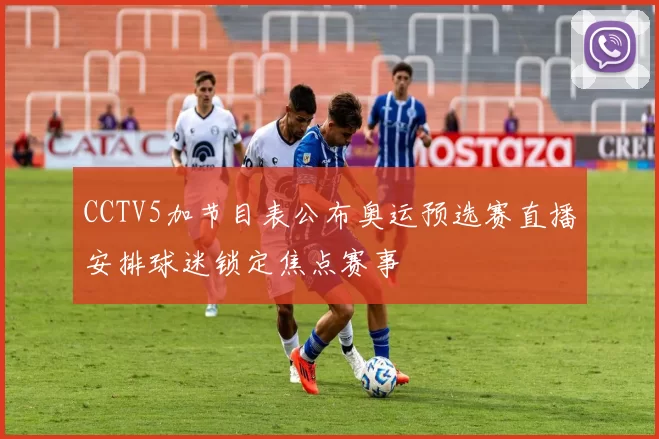 CCTV5加节目表公布奥运预选赛直播安排球迷锁定焦点赛事