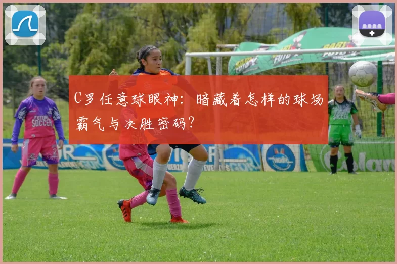 C罗任意球眼神:暗藏着怎样的球场霸气与决胜密码?