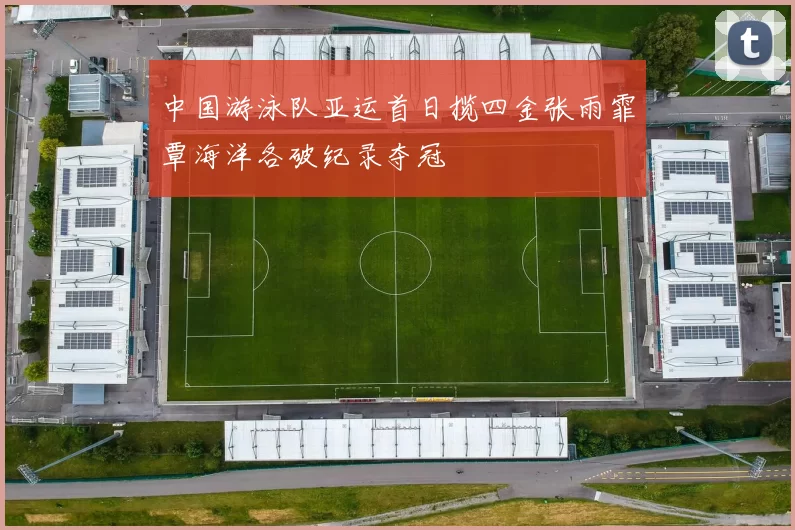 中国游泳队亚运首日揽四金张雨霏覃海洋各破纪录夺冠