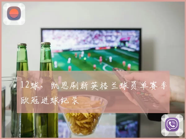 12球，凯恩刷新英格兰球员单赛季欧冠进球纪录