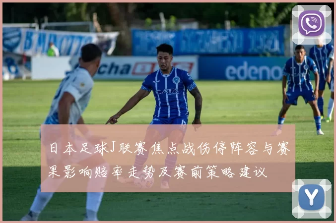 日本足球J联赛焦点战伤停阵容与赛果影响赔率走势及赛前策略建议