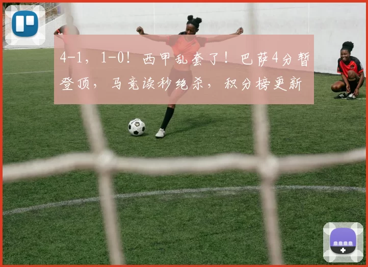 4-1，1-0！西甲乱套了！巴萨4分暂登顶，马竞读秒绝杀，积分榜更新_比赛_拉明·亚马尔_进球