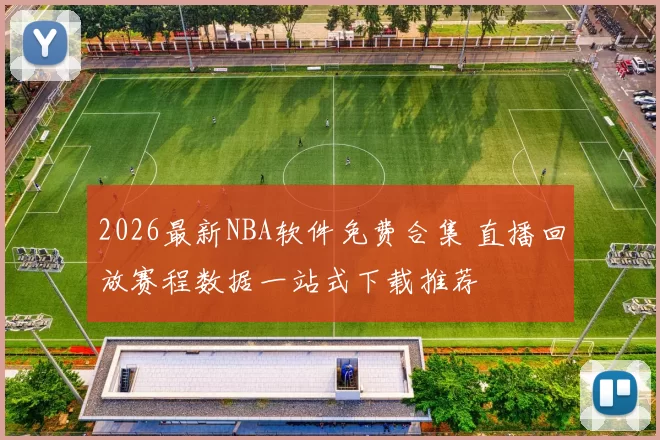 2026最新NBA软件免费合集 直播回放赛程数据一站式下载推荐