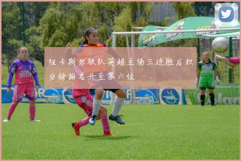 纽卡斯尔联队英超主场三连胜后积分榜排名升至第六位