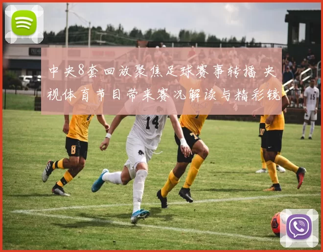 中央8套回放聚焦足球赛事转播 央视体育节目带来赛况解读与精彩镜头