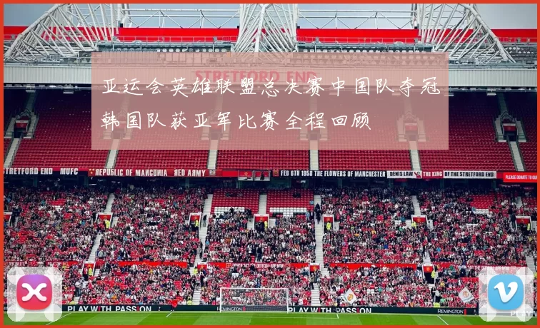 亚运会英雄联盟总决赛中国队夺冠韩国队获亚军比赛全程回顾