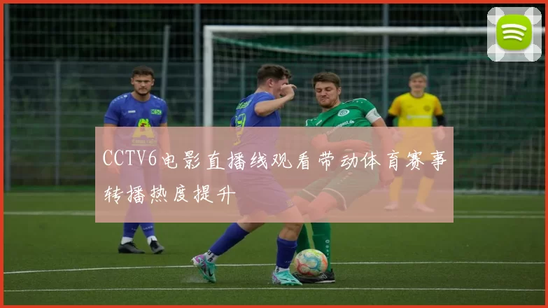 CCTV6电影直播线观看带动体育赛事转播热度提升