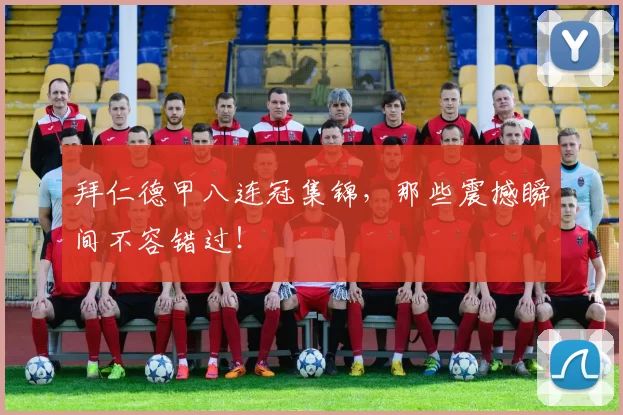 拜仁德甲八连冠集锦，那些震撼瞬间不容错过！