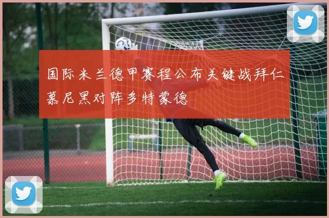 国际米兰德甲赛程公布关键战拜仁慕尼黑对阵多特蒙德
