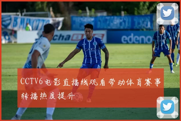 CCTV6电影直播线观看带动体育赛事转播热度提升
