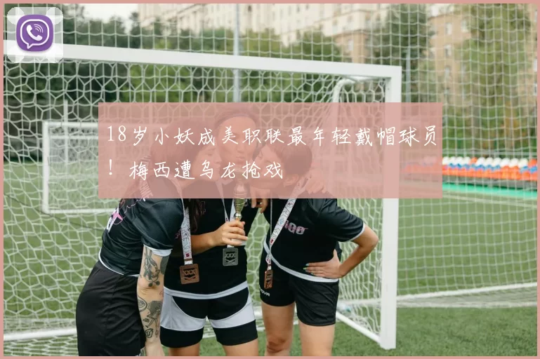 18岁小妖成美职联最年轻戴帽球员！梅西遭乌龙抢戏