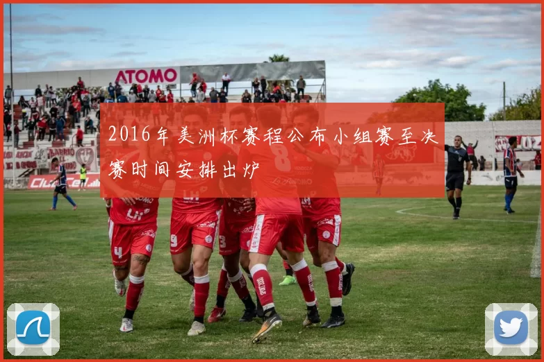 2016年美洲杯赛程公布小组赛至决赛时间安排出炉