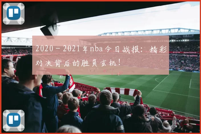 2020 - 2021年nba今日战报：精彩对决背后的胜负玄机！
