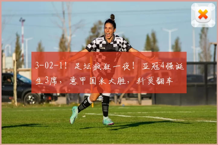 3-02-1！足坛疯狂一夜！亚冠4强诞生3席，意甲国米大胜，科莫翻车