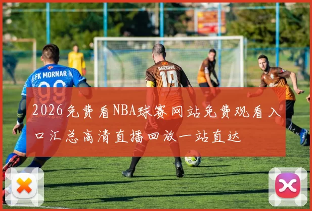 2026免费看NBA球赛网站免费观看入口汇总高清直播回放一站直达