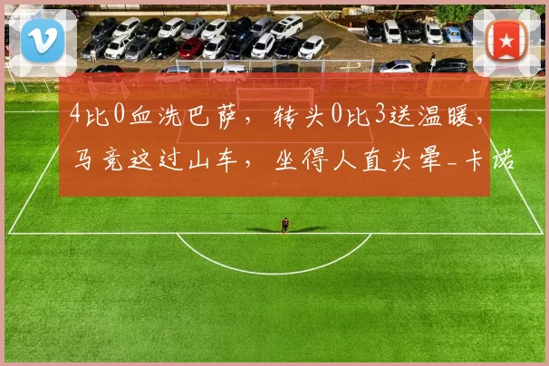 4比0血洗巴萨，转头0比3送温暖，马竞这过山车，坐得人直头晕_卡诺_西蒙尼_巴列