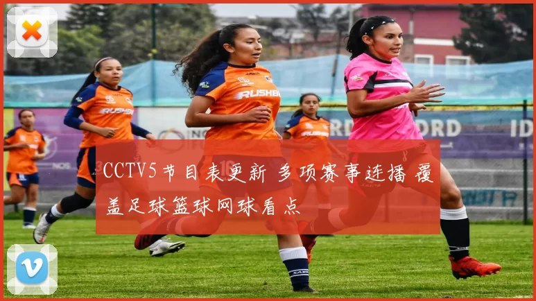 CCTV5节目表更新 多项赛事连播 覆盖足球篮球网球看点