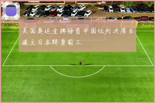 美国奥运金牌榜首中国位列次席东道主日本跻身前三