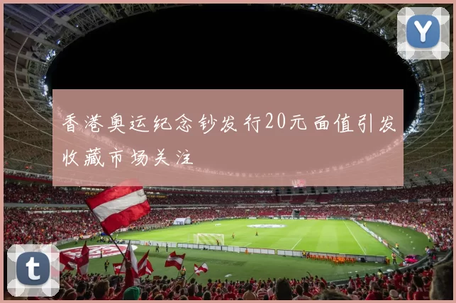 香港奥运纪念钞发行20元面值引发收藏市场关注