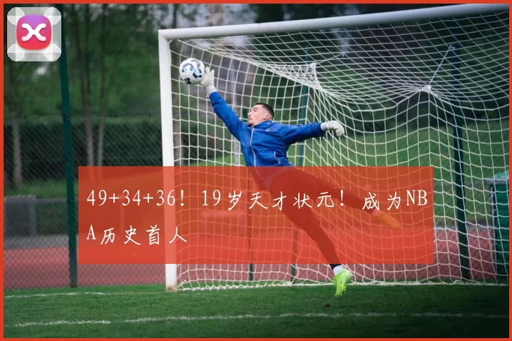 49+34+36！19岁天才状元！成为NBA历史首人