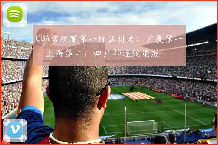 CBA常规赛第一阶段排名：广厦第一，上海第二，四川23连败垫底