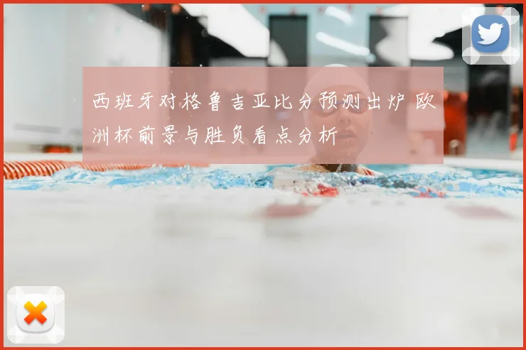西班牙对格鲁吉亚比分预测出炉 欧洲杯前景与胜负看点分析