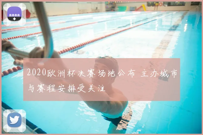 2020欧洲杯决赛场地公布 主办城市与赛程安排受关注