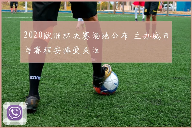 2020欧洲杯决赛场地公布 主办城市与赛程安排受关注
