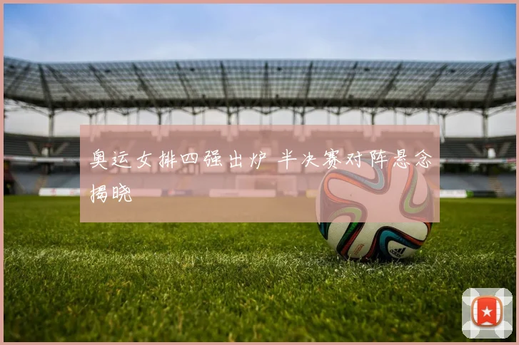 奥运女排四强出炉 半决赛对阵悬念揭晓