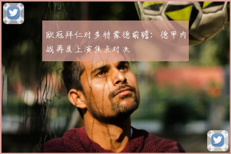 欧冠拜仁对多特蒙德前瞻：德甲内战再度上演焦点对决