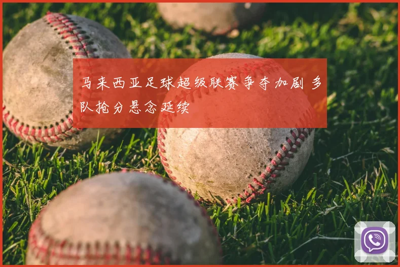 马来西亚足球超级联赛争夺加剧 多队抢分悬念延续