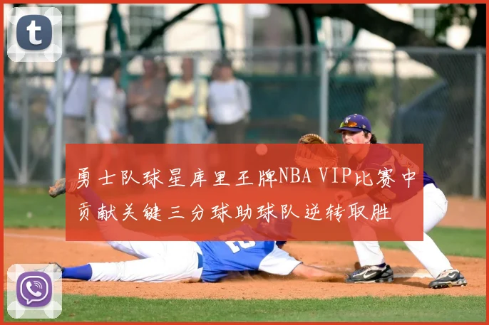勇士队球星库里王牌NBA VIP比赛中贡献关键三分球助球队逆转取胜