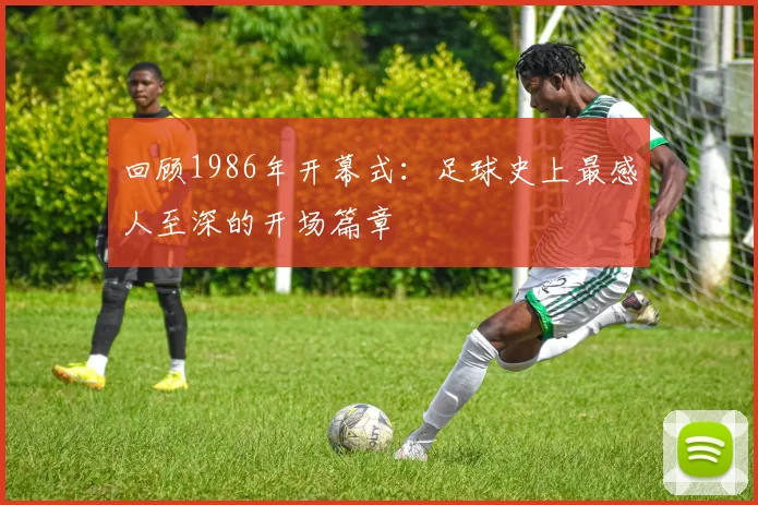 回顾1986年开幕式：足球史上最感人至深的开场篇章