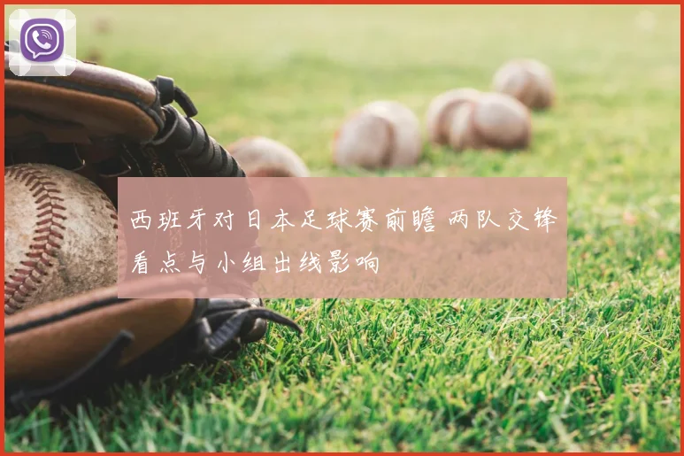 西班牙对日本足球赛前瞻 两队交锋看点与小组出线影响