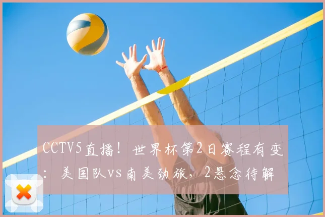 CCTV5直播！世界杯第2日赛程有变：美国队vs南美劲旅，2悬念待解