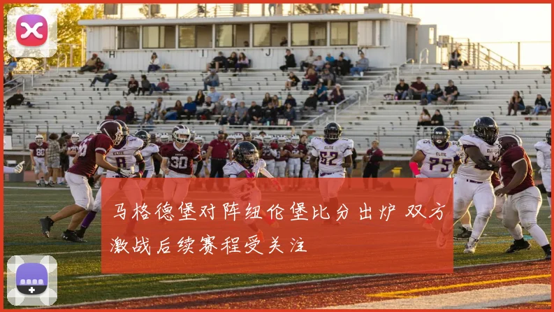 马格德堡对阵纽伦堡比分出炉 双方激战后续赛程受关注