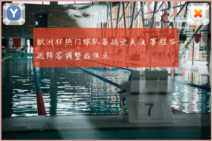 欧洲杯热门球队备战受关注 赛程临近阵容调整成焦点