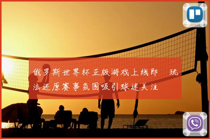 俄罗斯世界杯正版游戏上线即 玩法还原赛事氛围吸引球迷关注