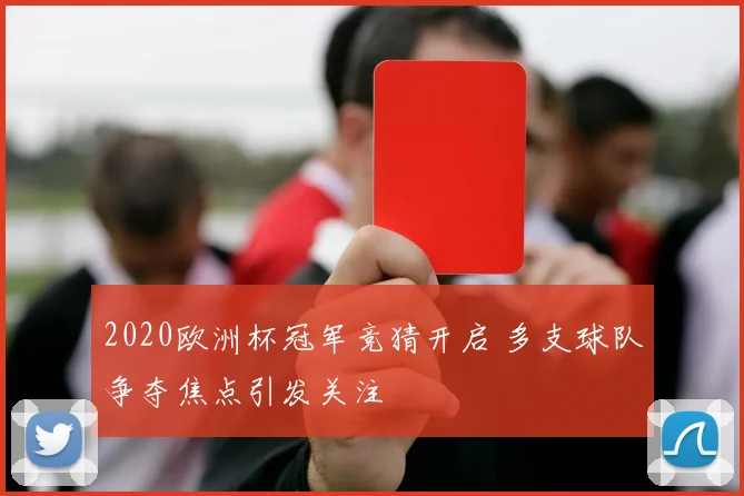 2020欧洲杯冠军竞猜开启 多支球队争夺焦点引发关注