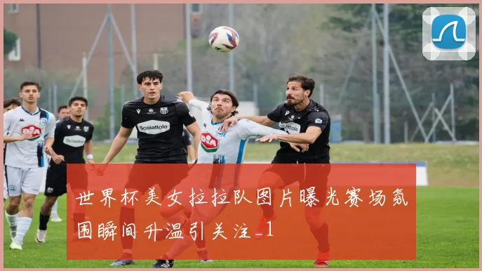 世界杯美女拉拉队图片曝光赛场氛围瞬间升温引关注_1
