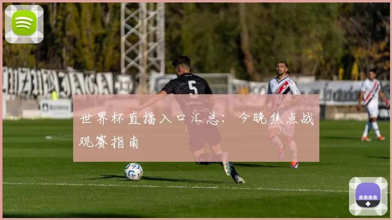 世界杯直播入口汇总:今晚焦点战观赛指南