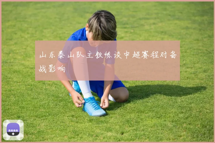 山东泰山队主教练谈中超赛程对备战影响