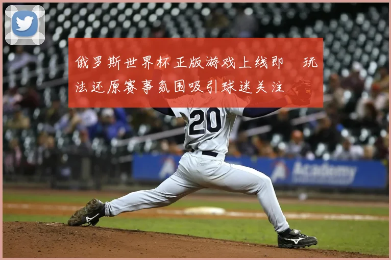 俄罗斯世界杯正版游戏上线即 玩法还原赛事氛围吸引球迷关注