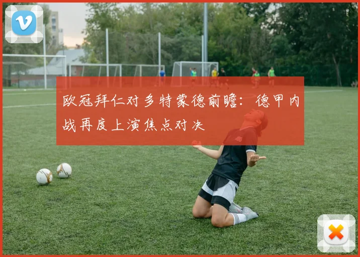 欧冠拜仁对多特蒙德前瞻：德甲内战再度上演焦点对决