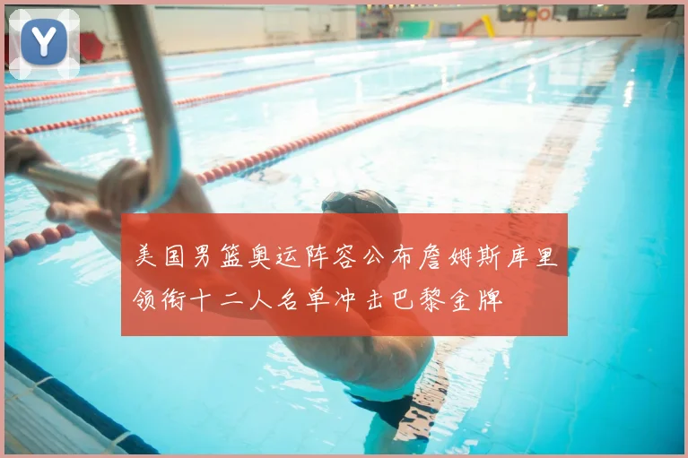美国男篮奥运阵容公布詹姆斯库里领衔十二人名单冲击巴黎金牌