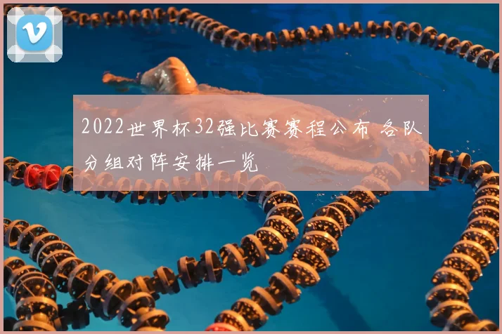 2022世界杯32强比赛赛程公布 各队分组对阵安排一览